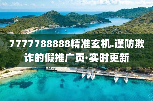 7777788888精準玄機.謹防欺詐的假推廣頁·實時更新