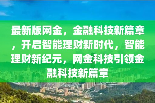 最新版網(wǎng)金，金融科技新篇章，開啟智能理財(cái)新時(shí)代，智能理財(cái)新紀(jì)元，網(wǎng)金科技引領(lǐng)金融科技新篇章