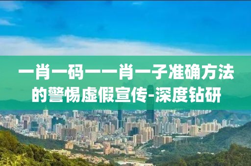 一肖一碼一一肖一子準(zhǔn)確方法的警惕虛假宣傳-深度鉆研