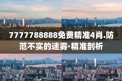 7777788888免費(fèi)精準(zhǔn)4肖.防范不實(shí)的迷霧·精準(zhǔn)剖析