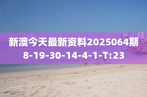 新澳今天最新資料2025064期8-19-30-14-4-1-T:23