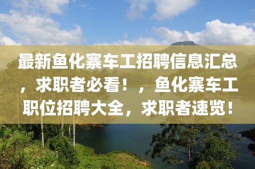 最新魚化寨車工招聘信息匯總，求職者必看！，魚化寨車工職位招聘大全，求職者速覽！