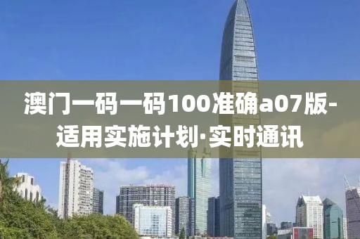 澳門(mén)一碼一碼100準(zhǔn)確a07版-適用實(shí)施計(jì)劃·實(shí)時(shí)通訊