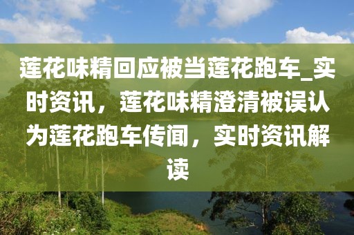 蓮花味精回應(yīng)被當(dāng)蓮花跑車_實(shí)時(shí)資訊，蓮花味精澄清被誤認(rèn)為蓮花跑車傳聞，實(shí)時(shí)資訊解讀