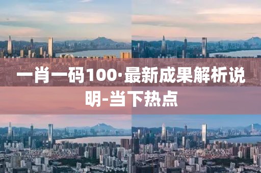 一肖一碼100·最新成果解析說(shuō)明-當(dāng)下熱點(diǎn)