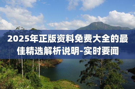 2025年正版資料免費大全的最佳精選解析說明-實時要聞