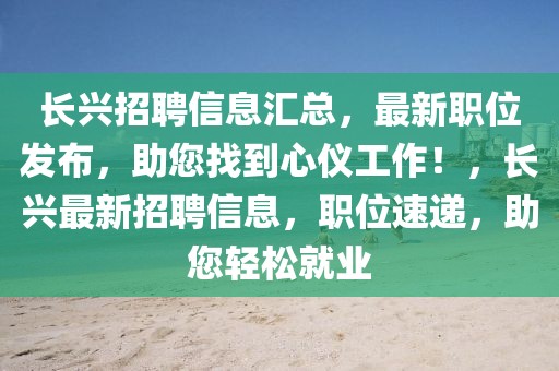 長興招聘信息匯總，最新職位發(fā)布，助您找到心儀工作！，長興最新招聘信息，職位速遞，助您輕松就業(yè)