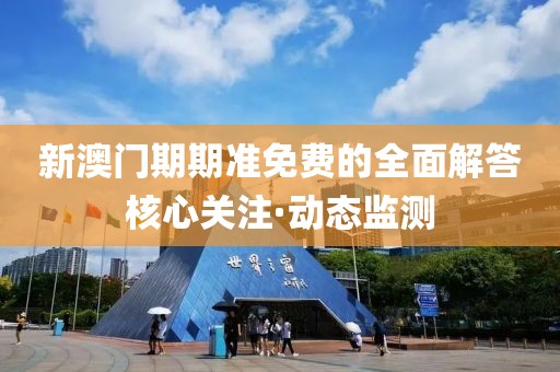 新澳門期期準免費的全面解答核心關注·動態(tài)監(jiān)測