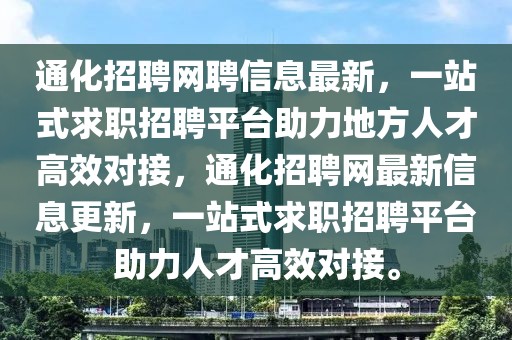通化招聘網(wǎng)聘信息最新，一站式求職招聘平臺(tái)助力地方人才高效對(duì)接，通化招聘網(wǎng)最新信息更新，一站式求職招聘平臺(tái)助力人才高效對(duì)接。