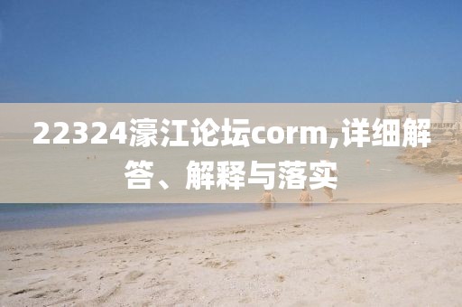 22324濠江論壇corm,詳細(xì)解答、解釋與落實(shí)