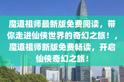 魔道祖師最新版免費(fèi)閱讀，帶你走進(jìn)仙俠世界的奇幻之旅！，魔道祖師新版免費(fèi)暢讀，開啟仙俠奇幻之旅！