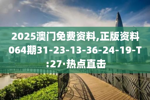 2025澳門(mén)免費(fèi)資料,正版資料064期31-23-13-36-24-19-T:27·熱點(diǎn)直擊