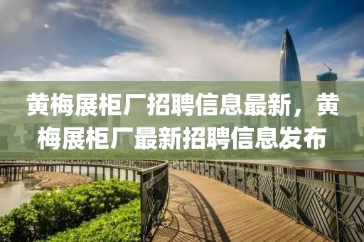 黃梅展柜廠招聘信息最新，黃梅展柜廠最新招聘信息發(fā)布