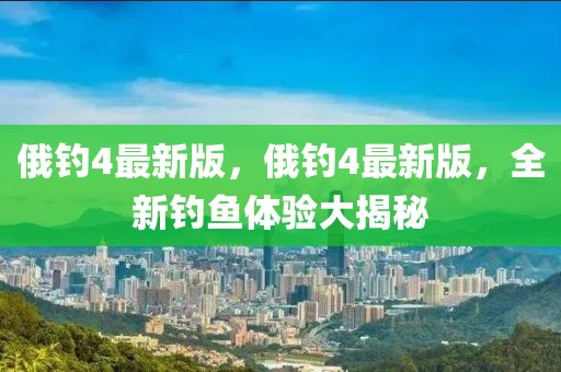 俄釣4最新版，俄釣4最新版，全新釣魚體驗(yàn)大揭秘
