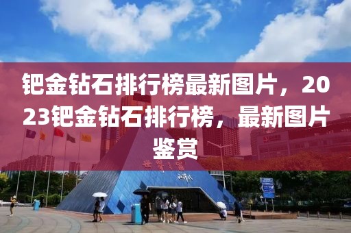 鈀金鉆石排行榜最新圖片，2023鈀金鉆石排行榜，最新圖片鑒賞