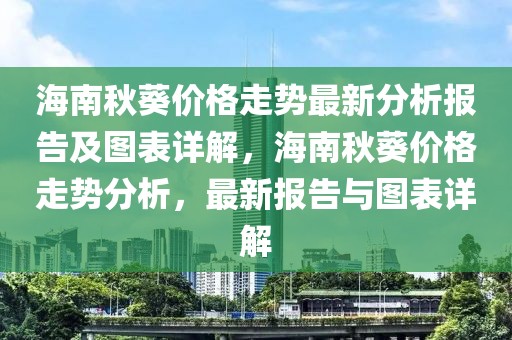 海南秋葵價格走勢最新分析報告及圖表詳解，海南秋葵價格走勢分析，最新報告與圖表詳解