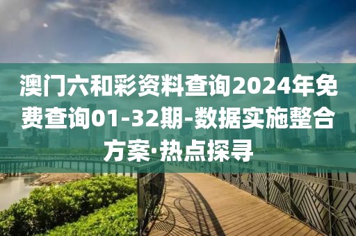 澳門(mén)六和彩資料查詢(xún)2024年免費(fèi)查詢(xún)01-32期-數(shù)據(jù)實(shí)施整合方案·熱點(diǎn)探尋