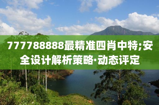 777788888最精準(zhǔn)四肖中特;安全設(shè)計(jì)解析策略·動(dòng)態(tài)評(píng)定