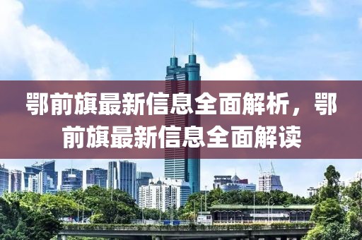 鄂前旗最新信息全面解析，鄂前旗最新信息全面解讀