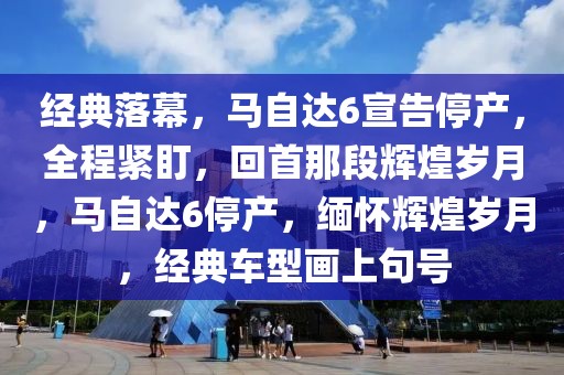 經(jīng)典落幕，馬自達(dá)6宣告停產(chǎn)，全程緊盯，回首那段輝煌歲月，馬自達(dá)6停產(chǎn)，緬懷輝煌歲月，經(jīng)典車型畫(huà)上句號(hào)