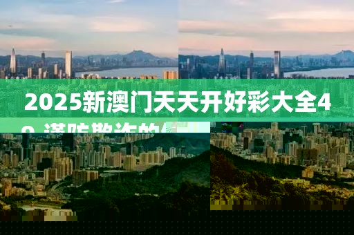 2025新澳門天天開好彩大全49.謹(jǐn)防欺詐的假套路·最新剖析