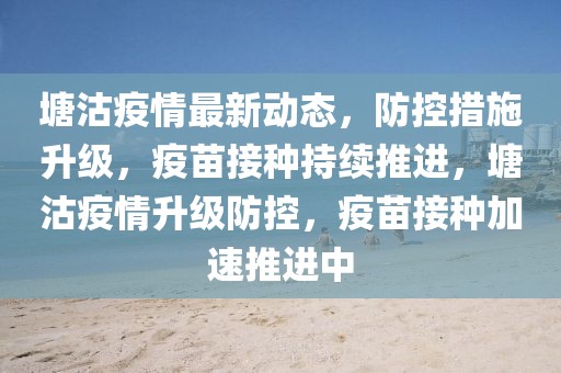 塘沽疫情最新動態(tài)，防控措施升級，疫苗接種持續(xù)推進，塘沽疫情升級防控，疫苗接種加速推進中