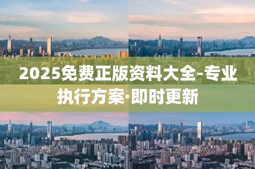 2025免費正版資料大全-專業(yè)執(zhí)行方案·即時更新
