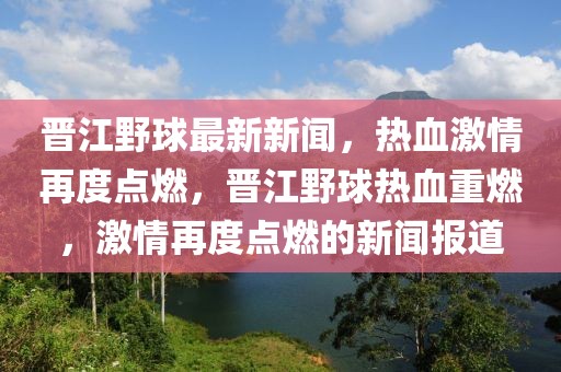 晉江野球最新新聞，熱血激情再度點(diǎn)燃，晉江野球熱血重燃，激情再度點(diǎn)燃的新聞報(bào)道