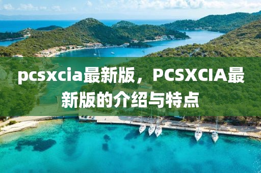 pcsxcia最新版，PCSXCIA最新版的介紹與特點