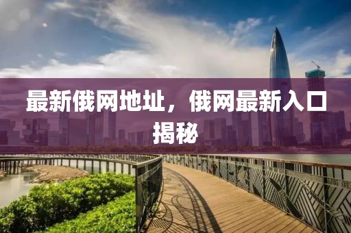 最新俄網(wǎng)地址，俄網(wǎng)最新入口揭秘