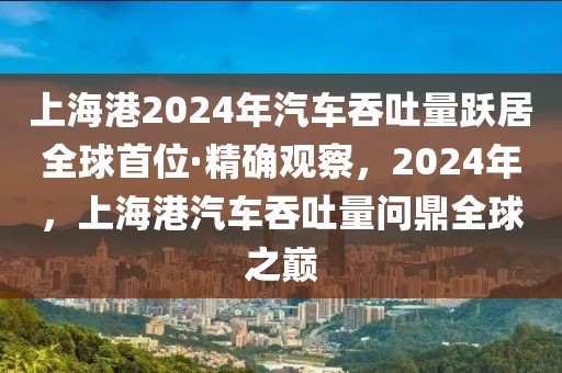 上海港2024年汽車吞吐量躍居全球首位·精確觀察，2024年，上海港汽車吞吐量問鼎全球之巔