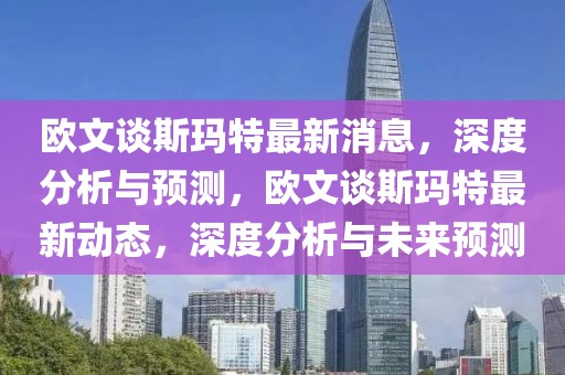 歐文談斯瑪特最新消息，深度分析與預(yù)測，歐文談斯瑪特最新動態(tài)，深度分析與未來預(yù)測