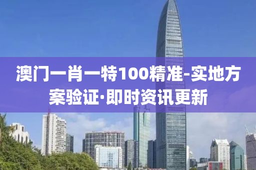 澳門一肖一特100精準(zhǔn)-實地方案驗證·即時資訊更新
