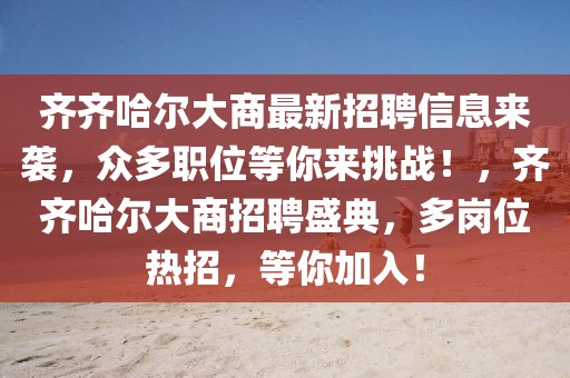 齊齊哈爾大商最新招聘信息來襲，眾多職位等你來挑戰(zhàn)！，齊齊哈爾大商招聘盛典，多崗位熱招，等你加入！