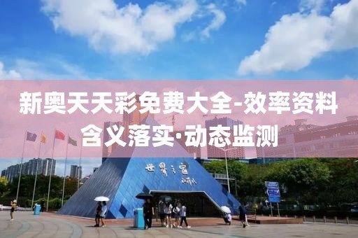 新奧天天彩免費大全-效率資料含義落實·動態(tài)監(jiān)測