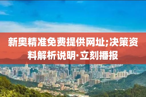 新奧精準免費提供網(wǎng)址;決策資料解析說明·立刻播報