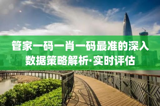管家一碼一肖一碼最準的深入數(shù)據(jù)策略解析·實時評估