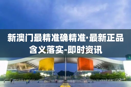 新澳門最精準(zhǔn)確精準(zhǔn)·最新正品含義落實(shí)-即時(shí)資訊