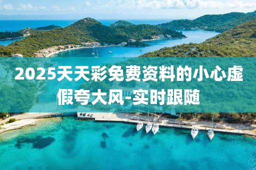 2025天天彩免費(fèi)資料的小心虛假夸大風(fēng)-實(shí)時(shí)跟隨