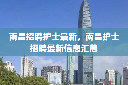 南昌招聘護(hù)士最新，南昌護(hù)士招聘最新信息匯總