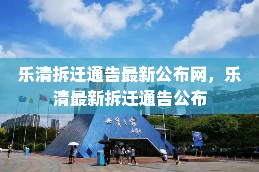 樂(lè)清拆遷通告最新公布網(wǎng)，樂(lè)清最新拆遷通告公布