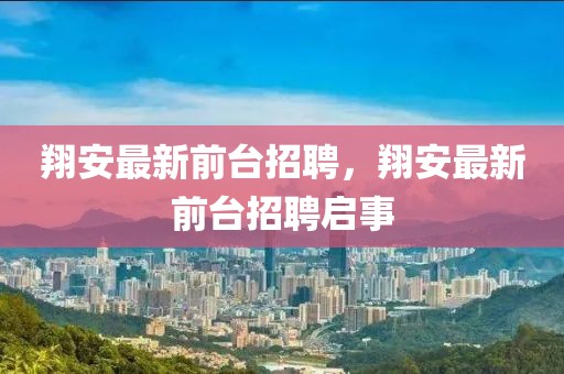 翔安最新前臺招聘，翔安最新前臺招聘啟事