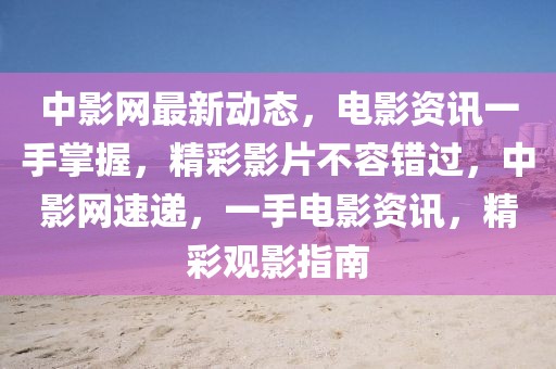 中影網(wǎng)最新動態(tài)，電影資訊一手掌握，精彩影片不容錯過，中影網(wǎng)速遞，一手電影資訊，精彩觀影指南