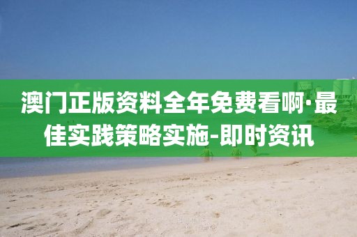 澳門正版資料全年免費(fèi)看啊·最佳實(shí)踐策略實(shí)施-即時(shí)資訊
