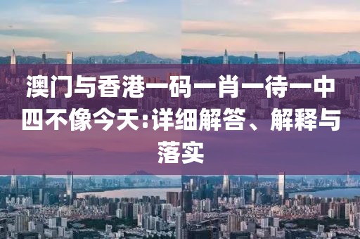 澳門與香港一碼一肖一待一中四不像今天:詳細(xì)解答、解釋與落實(shí)