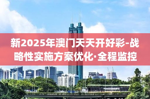 新2025年澳門天天開好彩-戰(zhàn)略性實施方案優(yōu)化·全程監(jiān)控