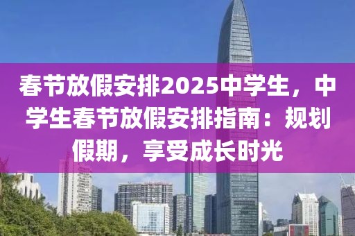 春節(jié)放假安排2025中學生，中學生春節(jié)放假安排指南：規(guī)劃假期，享受成長時光