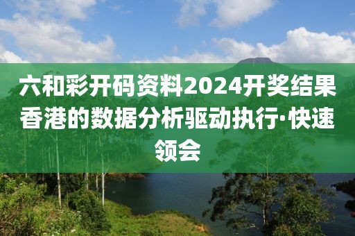 六和彩開碼資料2024開獎結(jié)果香港的數(shù)據(jù)分析驅(qū)動執(zhí)行·快速領(lǐng)會
