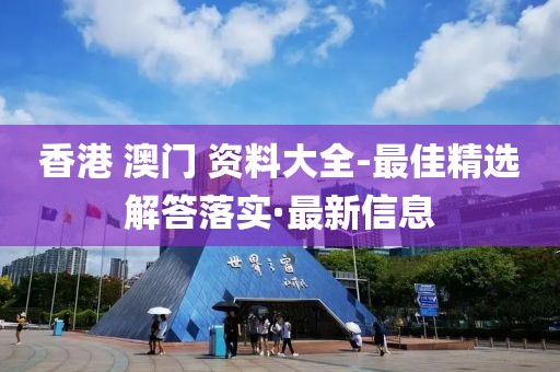 香港 澳門(mén) 資料大全-最佳精選解答落實(shí)·最新信息