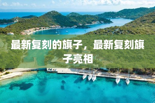 最新復(fù)刻的旗子，最新復(fù)刻旗子亮相
